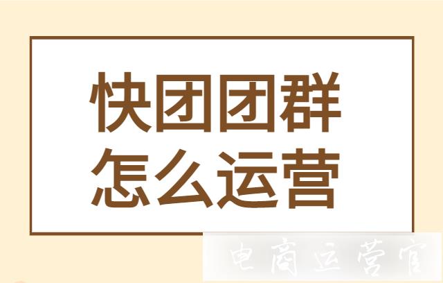 快團團群怎么運營?快團團團長群聊發(fā)哪些內(nèi)容?